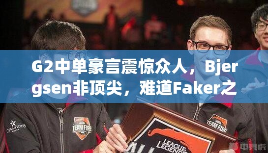 G2中单豪言震惊众人，Bjergsen非顶尖，难道Faker之外他真的能称王？