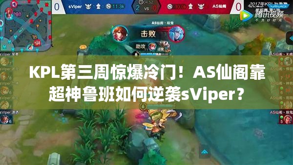 KPL第三周惊爆冷门！AS仙阁靠超神鲁班如何逆袭sViper？