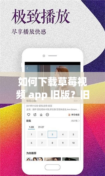 如何下载草莓视频 app 旧版？旧版草莓视频 app 有哪些优势？