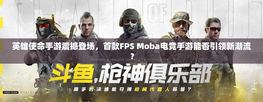 英雄使命手游震撼登场，首款FPS Moba电竞手游能否引领新潮流？