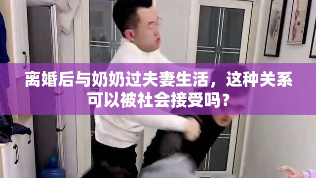 离婚后与奶奶过夫妻生活，这种关系可以被社会接受吗？