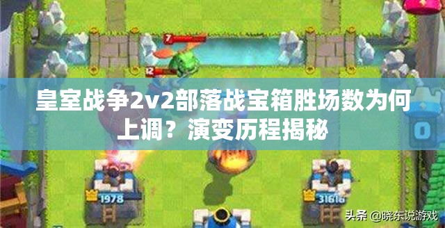 皇室战争2v2部落战宝箱胜场数为何上调？演变历程揭秘