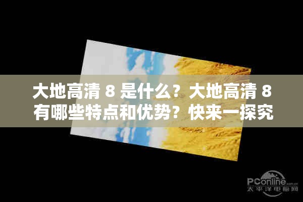 大地高清 8 是什么？大地高清 8 有哪些特点和优势？快来一探究竟