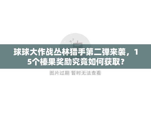 球球大作战丛林猎手第二弹来袭，15个榛果奖励究竟如何获取？