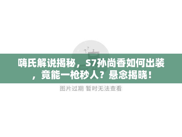 嗨氏解说揭秘，S7孙尚香如何出装，竟能一枪秒人？悬念揭晓！