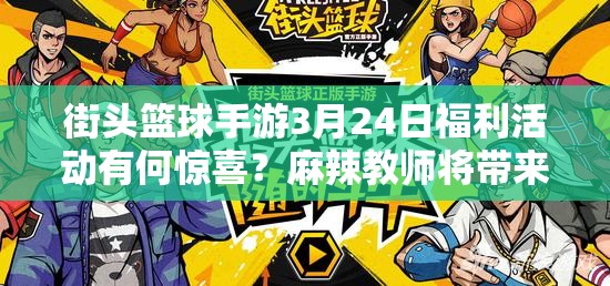 街头篮球手游3月24日福利活动有何惊喜？麻辣教师将带来哪些奖励？