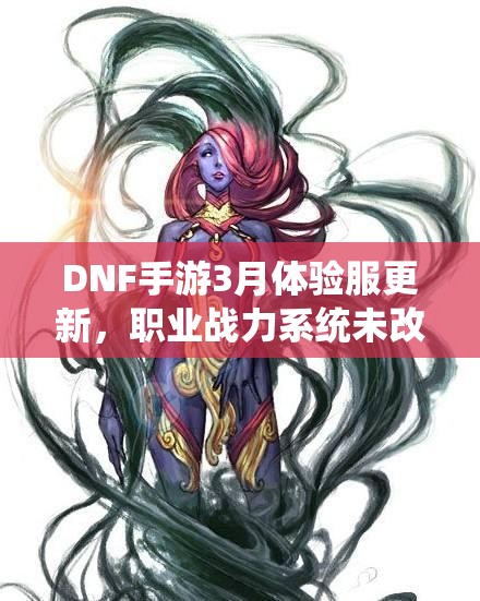 DNF手游3月体验服更新，职业战力系统未改？深度解析揭秘！