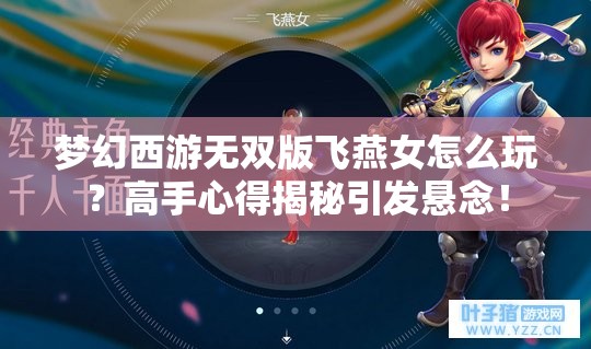 梦幻西游无双版飞燕女怎么玩？高手心得揭秘引发悬念！