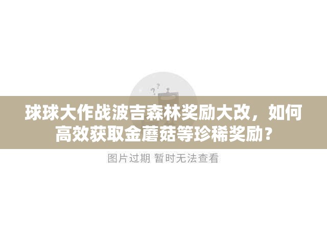 球球大作战波吉森林奖励大改，如何高效获取金蘑菇等珍稀奖励？