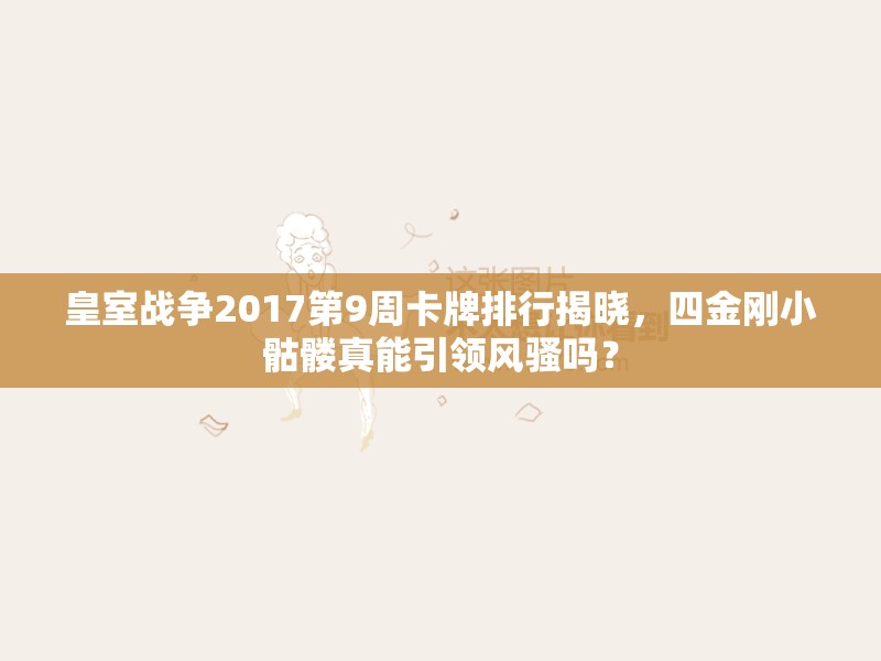 皇室战争2017第9周卡牌排行揭晓，四金刚小骷髅真能引领风骚吗？