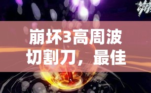 崩坏3高周波切割刀，最佳武器搭配究竟是什么？揭秘推荐！