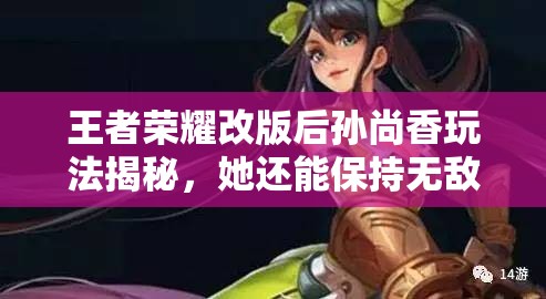 王者荣耀改版后孙尚香玩法揭秘，她还能保持无敌吗？