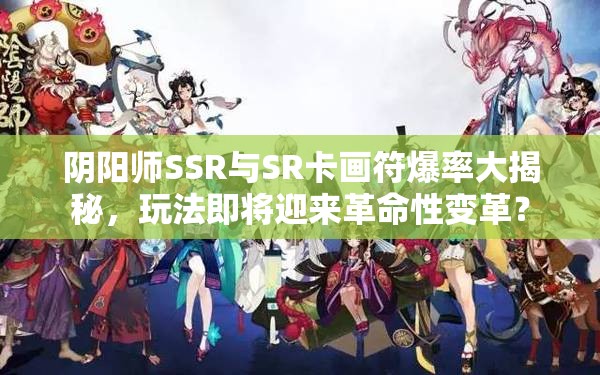 阴阳师SSR与SR卡画符爆率大揭秘，玩法即将迎来革命性变革？