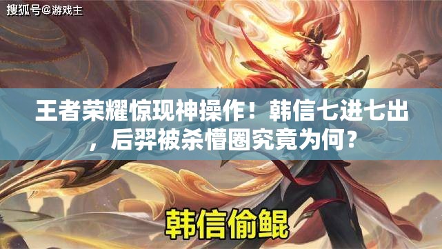 王者荣耀惊现神操作！韩信七进七出，后羿被杀懵圈究竟为何？