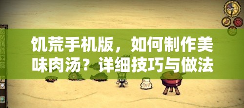 饥荒手机版，如何制作美味肉汤？详细技巧与做法全面解析