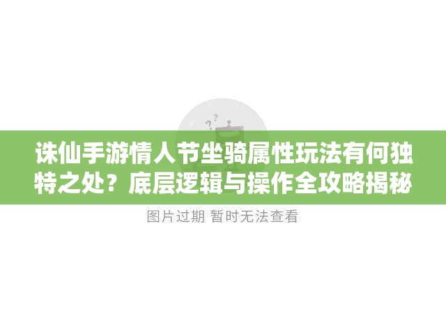 诛仙手游情人节坐骑属性玩法有何独特之处？底层逻辑与操作全攻略揭秘！