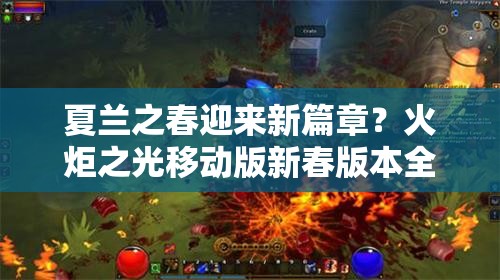 夏兰之春迎来新篇章？火炬之光移动版新春版本全攻略何时揭晓？