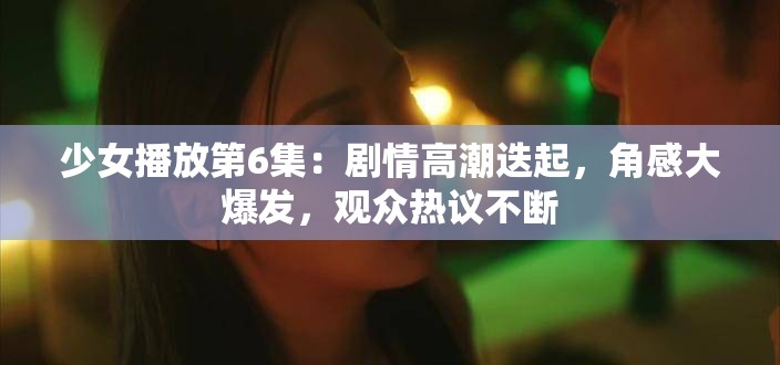 少女播放第6集：剧情高潮迭起，角感大爆发，观众热议不断