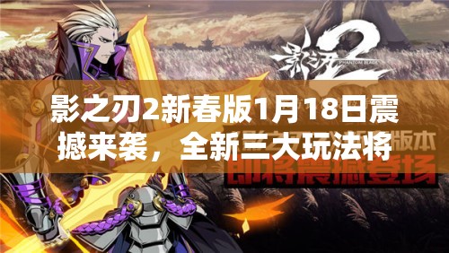 影之刃2新春版1月18日震撼来袭，全新三大玩法将如何革命游戏体验？