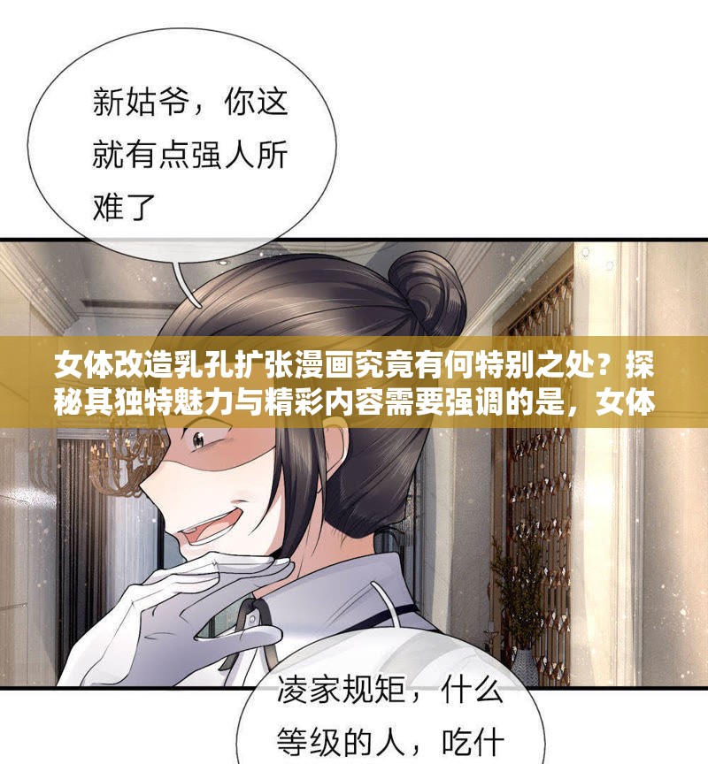 女体改造乳孔扩张漫画究竟有何特别之处？探秘其独特魅力与精彩内容需要强调的是，女体改造乳孔扩张这类内容可能涉及到不适当、不道德甚至违反公序良俗的信息，不建议过度关注和传播此类内容我们应当倡导积极健康、正面向上的文化和价值观