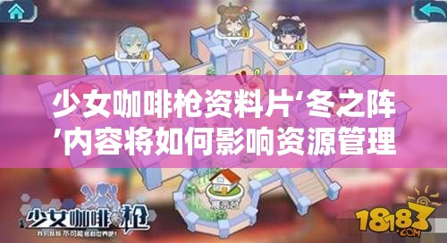 少女咖啡枪资料片‘冬之阵’内容将如何影响资源管理？高效利用策略揭秘！