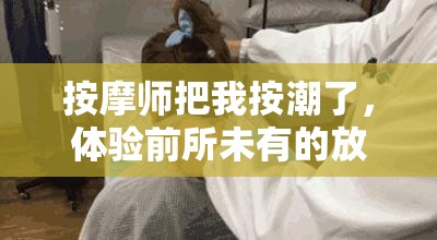 按摩师把我按潮了，体验前所未有的放松与舒适，真实感受分享