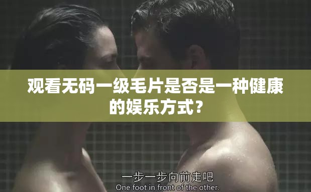 观看无码一级毛片是否是一种健康的娱乐方式？