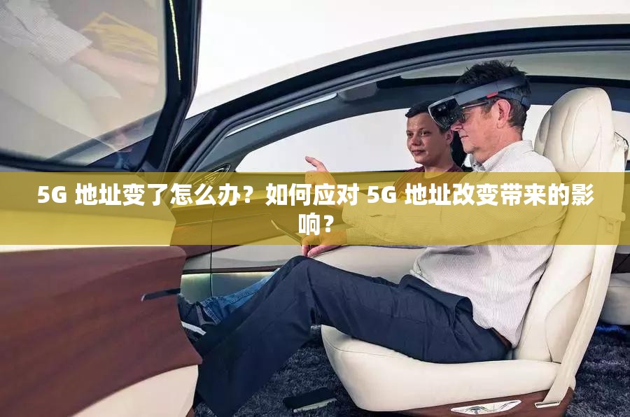 5G 地址变了怎么办？如何应对 5G 地址改变带来的影响？