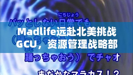 Madlife远赴北美挑战GCU，资源管理战略部署能否助他脱颖而出？