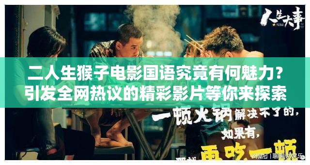 二人生猴子电影国语究竟有何魅力？引发全网热议的精彩影片等你来探索