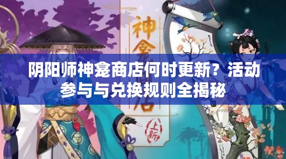 阴阳师神龛商店何时更新？活动参与与兑换规则全揭秘