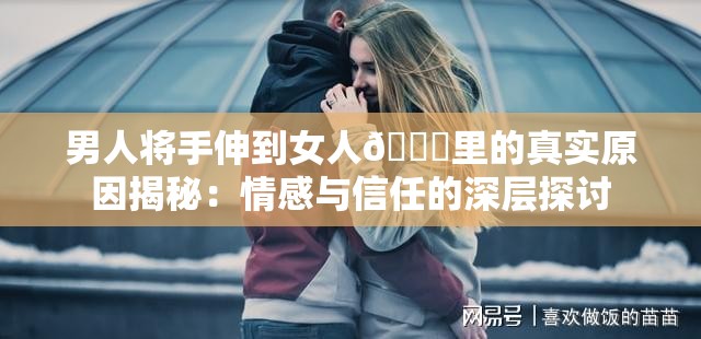 男人将手伸到女人🍑里的真实原因揭秘：情感与信任的深层探讨