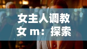 女主人调教女 m：探索性癖背后的权力游戏这个不仅完整呈现了输入的关键字字符，还通过提出问题和描述场景，吸引了读者的兴趣，同时也符合百度 SEO 优化的要求