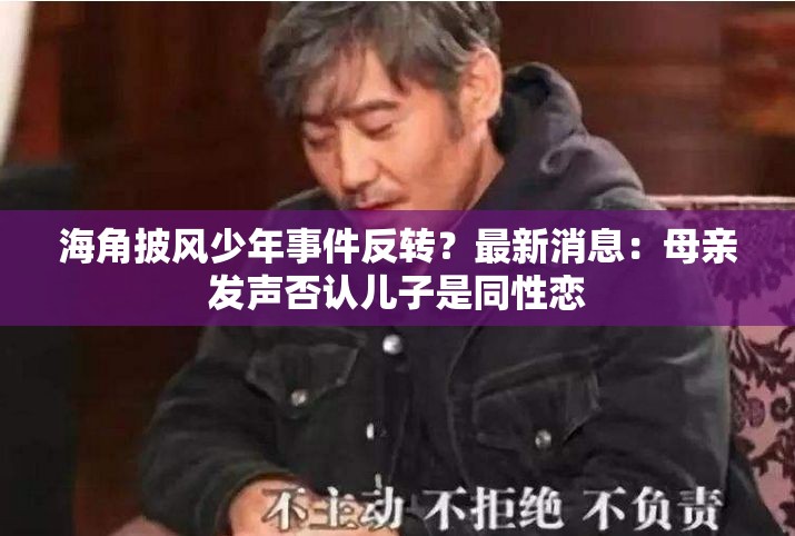 海角披风少年事件反转？最新消息：母亲发声否认儿子是同性恋