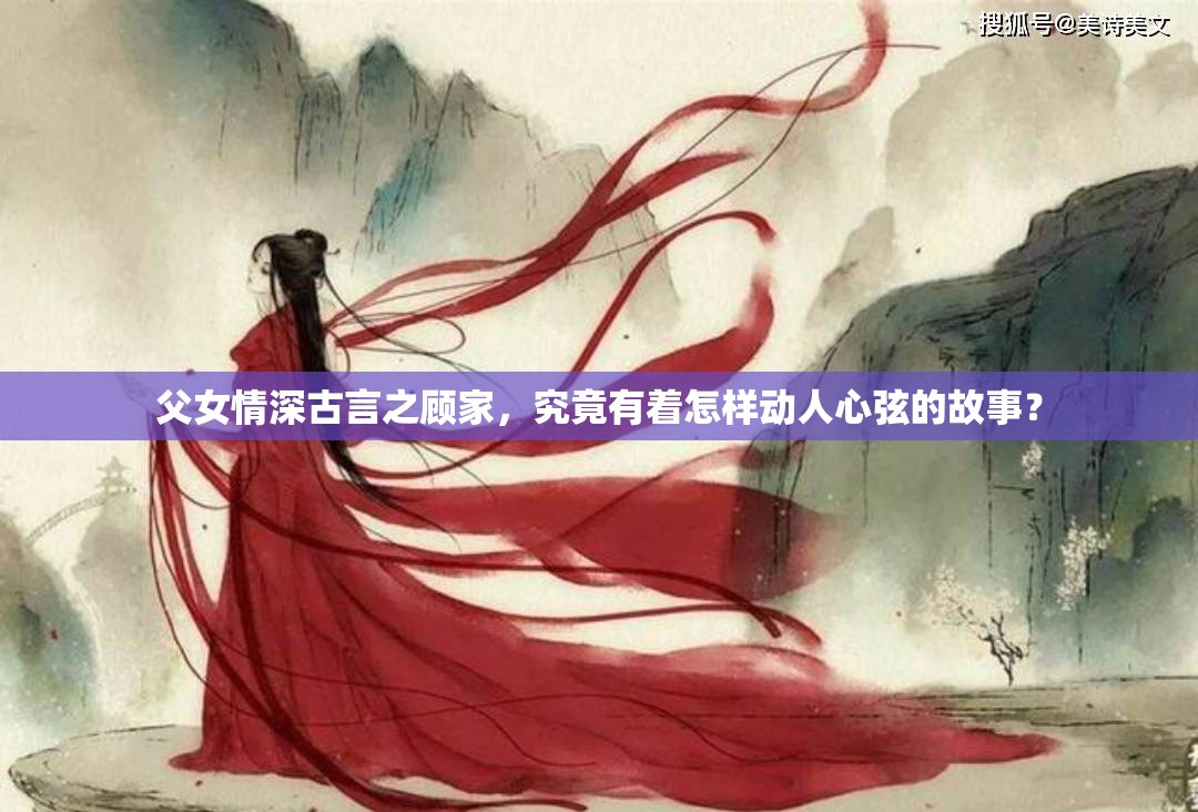 父女情深古言之顾家，究竟有着怎样动人心弦的故事？