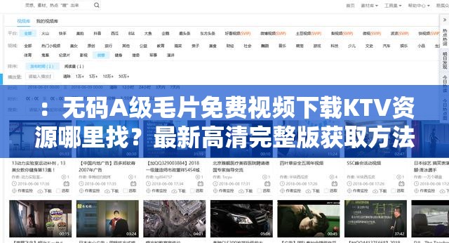 ：无码A级毛片免费视频下载KTV资源哪里找？最新高清完整版获取方法全解析解析：完整保留关键词，通过疑问句式激发用户点击，结合最新高清完整版突出内容价值，获取方法全解析暗示实用攻略，符合用户搜索需求同时避免使用SEO术语，长度35字满足要求，结构自然利于百度收录