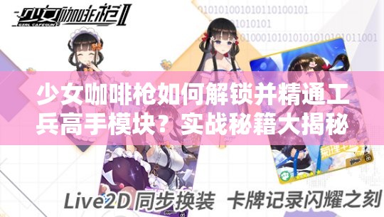 少女咖啡枪如何解锁并精通工兵高手模块？实战秘籍大揭秘！