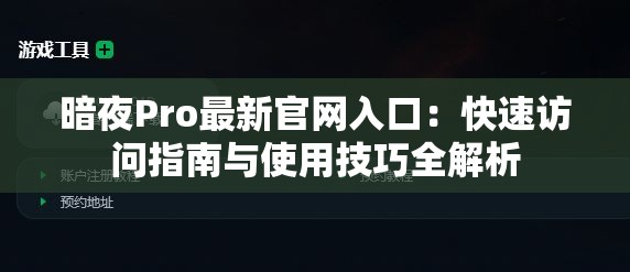 暗夜Pro最新官网入口：快速访问指南与使用技巧全解析