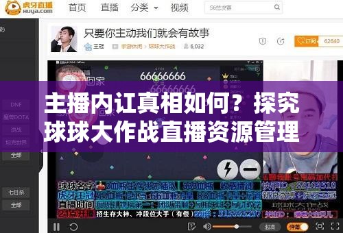 主播内讧真相如何？探究球球大作战直播资源管理艺术，虎牙超管调解能否平息风波？