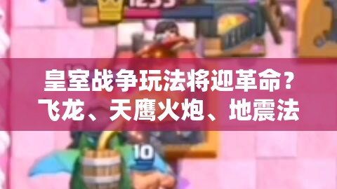 皇室战争玩法将迎革命？飞龙、天鹰火炮、地震法术曝光引悬念？