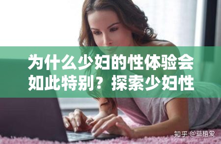 为什么少妇的性体验会如此特别？探索少妇性快感的秘密