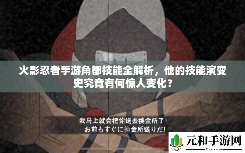 火影忍者手游角都技能全解析，他的技能演变史究竟有何惊人变化？