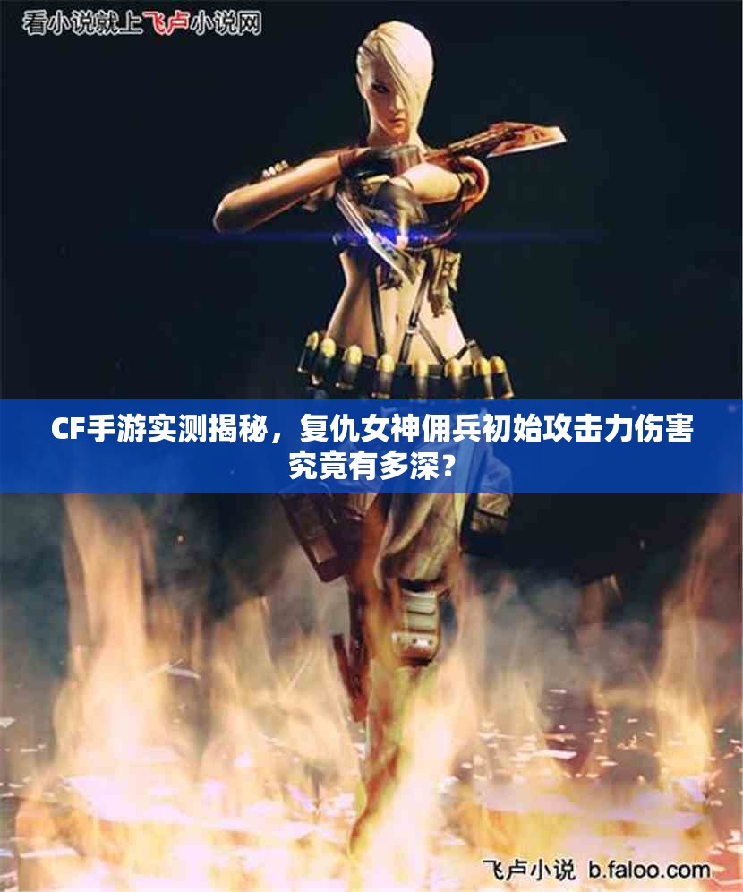 CF手游实测揭秘，复仇女神佣兵初始攻击力伤害究竟有多深？