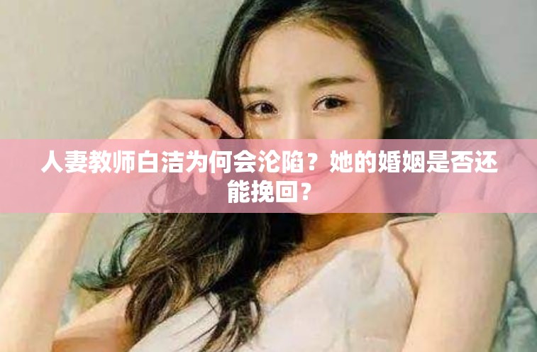 人妻教师白洁为何会沦陷？她的婚姻是否还能挽回？