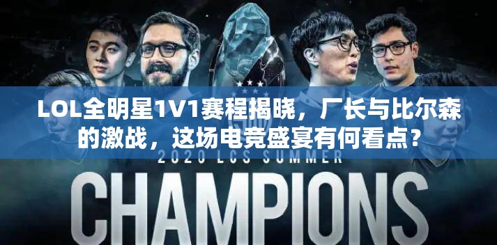 LOL全明星1V1赛程揭晓，厂长与比尔森的激战，这场电竞盛宴有何看点？