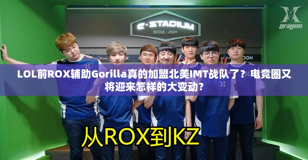 LOL前ROX辅助Gorilla真的加盟北美IMT战队了？电竞圈又将迎来怎样的大变动？