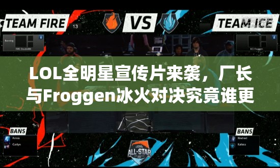 LOL全明星宣传片来袭，厂长与Froggen冰火对决究竟谁更胜一筹？