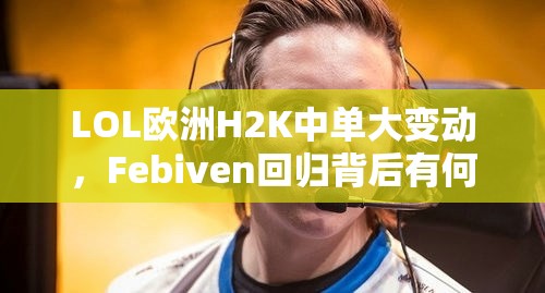 LOL欧洲H2K中单大变动，Febiven回归背后有何深层逻辑，实战又将如何映射？