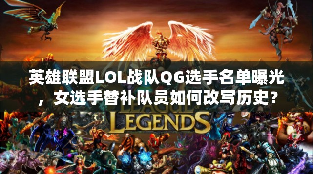 英雄联盟LOL战队QG选手名单曝光，女选手替补队员如何改写历史？