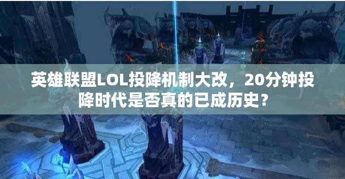 英雄联盟LOL投降机制大改，20分钟投降时代是否真的已成历史？